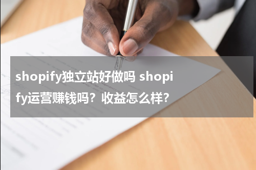 shopify独立站好做吗 shopify运营赚钱吗？收益怎么样？