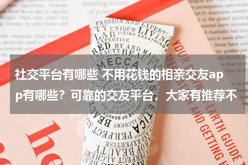 社交平台有哪些 不用花钱的相亲交友app有哪些？可靠的交友平台，大家有推荐不