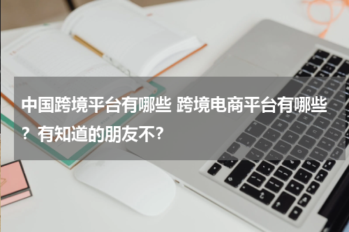 中国跨境平台有哪些 跨境电商平台有哪些？有知道的朋友不？