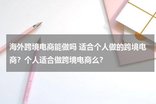 海外跨境电商能做吗 适合个人做的跨境电商？个人适合做跨境电商么？