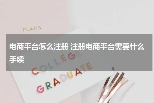 电商平台怎么注册 注册电商平台需要什么手续