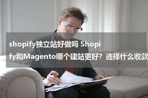 shopify独立站好做吗 Shopify和Magento哪个建站更好？选择什么收款方式？