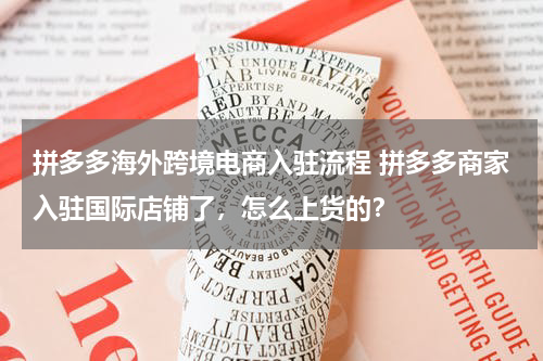 拼多多海外跨境电商入驻流程 拼多多商家入驻国际店铺了，怎么上货的？