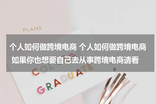 个人如何做跨境电商 个人如何做跨境电商 如果你也想要自己去从事跨境电商请看