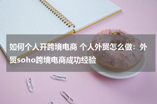 如何个人开跨境电商 个人外贸怎么做：外贸soho跨境电商成功经验