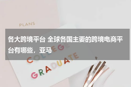各大跨境平台 全球各国主要的跨境电商平台有哪些，亚马