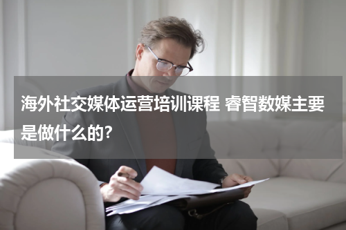 海外社交媒体运营培训课程 睿智数媒主要是做什么的？