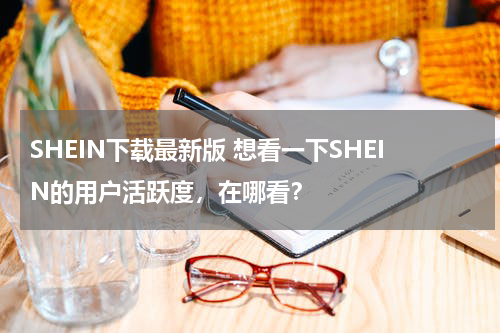 SHEIN下载最新版 想看一下SHEIN的用户活跃度，在哪看？