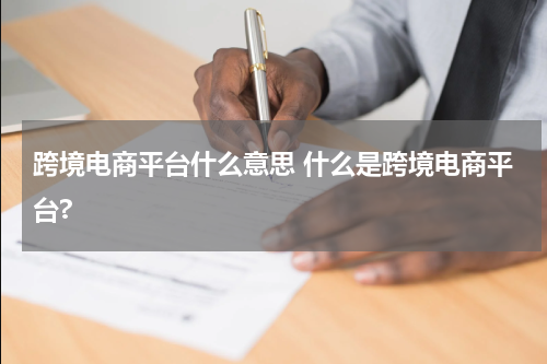 跨境电商平台什么意思 什么是跨境电商平台?