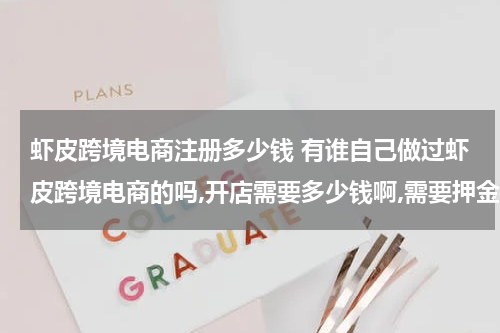 虾皮跨境电商注册多少钱 有谁自己做过虾皮跨境电商的吗,开店需要多少钱啊,需要押金吗？