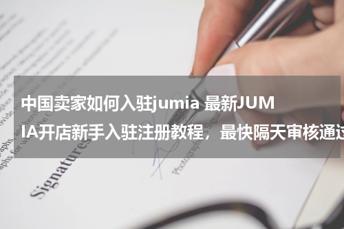 中国卖家如何入驻jumia 最新JUMIA开店新手入驻注册教程，最快隔天审核通过，如何成为Jumia卖家？【中国卖家注册】