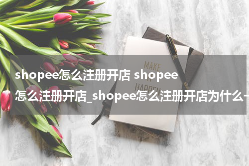 shopee怎么注册开店 shopee怎么注册开店_shopee怎么注册开店为什么一定要营业执照
