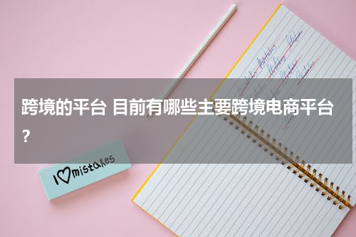 跨境的平台 目前有哪些主要跨境电商平台？
