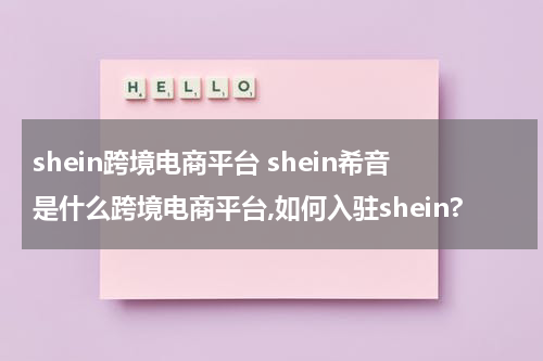 shein跨境电商平台 shein希音是什么跨境电商平台,如何入驻shein?