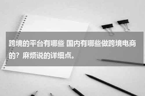 跨境的平台有哪些 国内有哪些做跨境电商的？麻烦说的详细点。