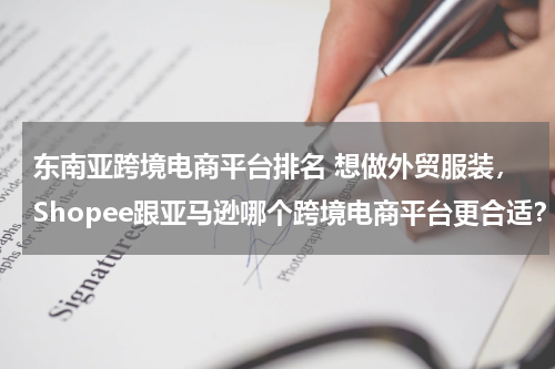 东南亚跨境电商平台排名 想做外贸服装，Shopee跟亚马逊哪个跨境电商平台更合适？