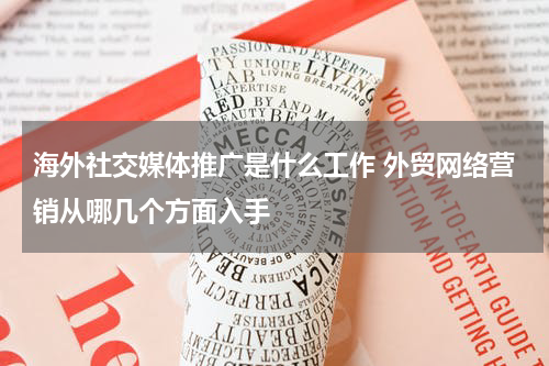 海外社交媒体推广是什么工作 外贸网络营销从哪几个方面入手