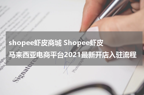 shopee虾皮商城 Shopee虾皮马来西亚电商平台2021最新开店入驻流程