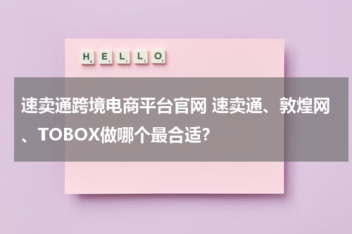 速卖通跨境电商平台官网 速卖通、敦煌网、TOBOX做哪个最合适？