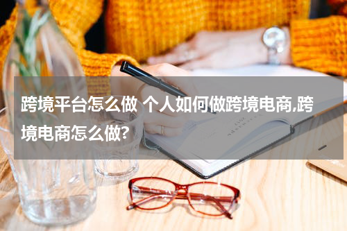 跨境平台怎么做 个人如何做跨境电商,跨境电商怎么做?