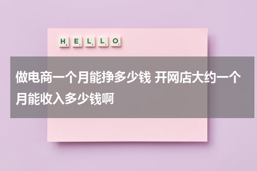 做电商一个月能挣多少钱 开网店大约一个月能收入多少钱啊