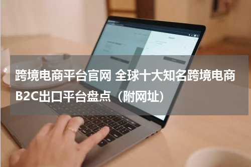 跨境电商平台官网 全球十大知名跨境电商B2C出口平台盘点（附网址）