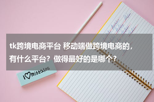 tk跨境电商平台 移动端做跨境电商的，有什么平台？做得最好的是哪个？