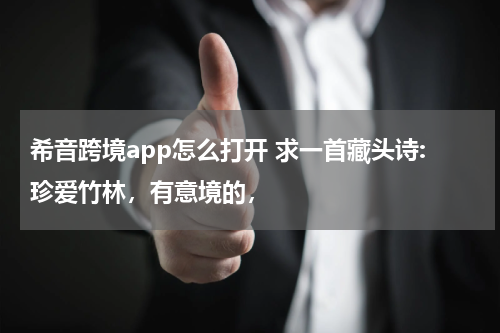 希音跨境app怎么打开 求一首藏头诗:珍爱竹林，有意境的，