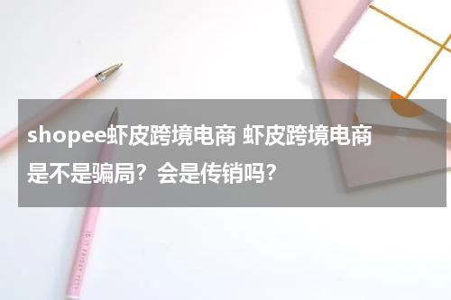 shopee虾皮跨境电商 虾皮跨境电商是不是骗局？会是传销吗？